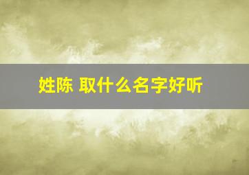 姓陈 取什么名字好听